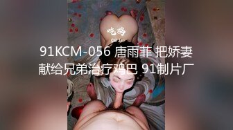 91KCM-056 唐雨菲 把娇妻献给兄弟治疗鸡巴 91制片厂