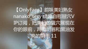 【OnlyFans】韵味美妇熟女 nanako_sexy 情趣自慰掰穴VIP订阅，把美妇的骚穴展现在你的眼前，两瓣阴唇和黑油发亮的阴毛 11