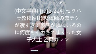 (中文字幕) [jufe-224] セクハラ整体NTR 整体師の裏テクが凄すぎて彼氏が隣にいるのに何度もイカされまくった女子大生 乙葉カレン