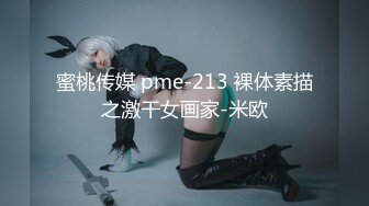 蜜桃传媒 pme-213 裸体素描之激干女画家-米欧