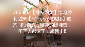 2023.05【推特网黄】湾湾萝莉甜妹【142小只马妮娜】脸穴同框自慰，嗲嗲的娃娃音，听了人都麻了，超赞！8