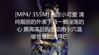 [MP4/ 355M] 纯欲小可爱 清纯靓丽的外表下有一颗淫荡的心 撅高高屁股主动用小穴温暖爸爸的大鸡巴