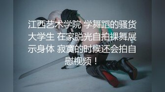 江西艺术学院 学舞蹈的骚货大学生 在家脱光自拍裸舞展示身体 寂寞的时候还会拍自慰视频！