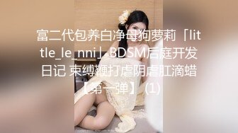 富二代包养白净母狗萝莉「little_le_nni」BDSM后庭开发日记 束缚鞭打虐阴虐肛滴蜡【第一弹】 (1)