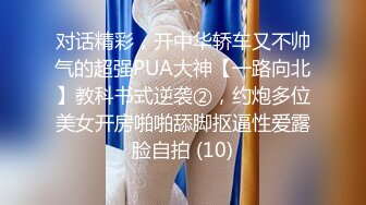 对话精彩，开中华轿车又不帅气的超强PUA大神【一路向北】教科书式逆袭②，约炮多位美女开房啪啪舔脚抠逼性爱露脸自拍 (10)