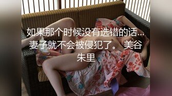 如果那个时候没有选错的话…妻子就不会被侵犯了。 美谷朱里