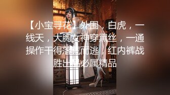 【小宝寻花】外围，白虎，一线天，大胸女神穿黑丝，一通操作干得落荒而逃，红内裤战胜出品必属精品