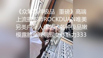 《众筹购得极品✿重磅》高端上流摄影师ROCKDUAN唯美另类户外人体艺术各种极品嫩模露脸全裸展现女体魅力333P 1V