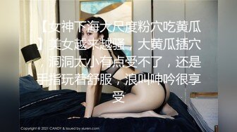 【女神下海大尺度粉穴吃黄瓜】美女越来越骚，大黄瓜插穴，洞洞太小有点受不了，还是手指玩着舒服，浪叫呻吟很享受