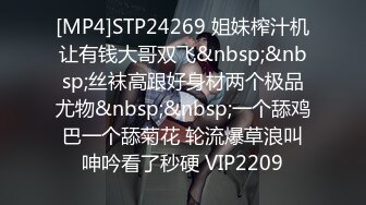 [MP4]STP24269 姐妹榨汁机让有钱大哥双飞&nbsp;&nbsp;丝袜高跟好身材两个极品尤物&nbsp;&nbsp;一个舔鸡巴一个舔菊花 轮流爆草浪叫呻吟看了秒硬 VIP2209