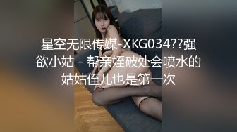 星空无限传媒-XKG034??强欲小姑 - 帮亲姪破处会喷水的姑姑侄儿也是第一次