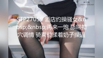 STP27059 酒店约操骚女&nbsp;&nbsp;再来一炮 舔屌扣穴调情 骑乘位揉着奶子操逼