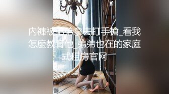 內褲被弟弟拿去打手槍_看我怎麼教育他_弟弟也在的家庭式租房官网