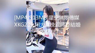 [MP4/913MB]星空無限傳媒 XKG235 用大屌挽回將要結婚的女友