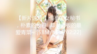 【新片速遞 】懂事的女秘书，朴素的妆容♈却是老板的最爱青菜~ [58M/MP4/02:22]