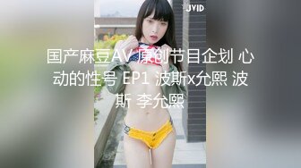 国产麻豆AV 原创节目企划 心动的性号 EP1 波斯x允熙 波斯 李允熙