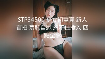 STP34500 少女初寫真 新人首拍 羞恥自慰 忍不住插入 四點全露