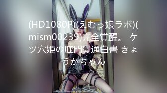 (HD1080P)(えむっ娘ラボ)(mism00239)完全覚醒。 ケツ穴姫の肛門貫通白書 きょうかちゃん