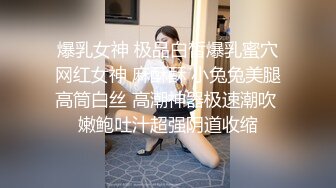 爆乳女神 极品白皙爆乳蜜穴网红女神 麻酥酥 小兔兔美腿高筒白丝 高潮神器极速潮吹 嫩鲍吐汁超强阴道收缩