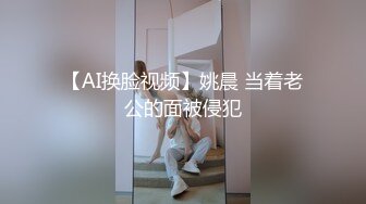 【AI换脸视频】姚晨 当着老公的面被侵犯