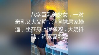 ❤️❤️八字巨乳美少女，一对豪乳又大又粉，渔网袜居家操逼，坐在身上操嫩穴，大奶抖动，骑乘更刺激