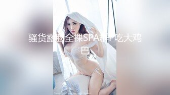 骚货露脸全裸SPA群P吃大鸡巴