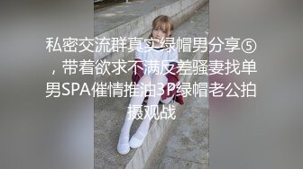 私密交流群真实绿帽男分享⑤，带着欲求不满反差骚妻找单男SPA催情推油3P绿帽老公拍摄观战