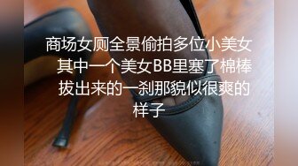 商场女厕全景偷拍多位小美女✿其中一个美女BB里塞了棉棒✿拔出来的一刹那貌似很爽的样子