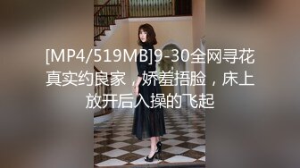 [MP4/519MB]9-30全网寻花真实约良家，娇羞捂脸，床上放开后入操的飞起