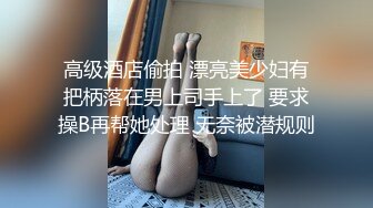 高级酒店偷拍 漂亮美少妇有把柄落在男上司手上了 要求操B再帮她处理 无奈被潜规则