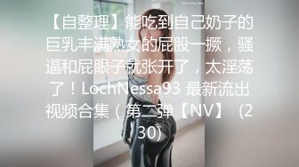 【自整理】能吃到自己奶子的巨乳丰满熟女的屁股一撅，骚逼和屁眼子就张开了，太淫荡了！LochNessa93 最新流出视频合集（第二弹【NV】  (230)