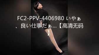 FC2-PPV-4406980 いやぁ、良い仕事だぁ…【高清无码】