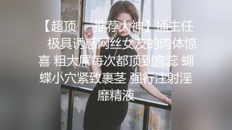 【超顶❤️推荐大神】捅主任✿ 极具诱惑网丝女友的肉体惊喜 粗大屌每次都顶到宫蕊 蝴蝶小穴紧致裹茎 强行注射淫靡精液