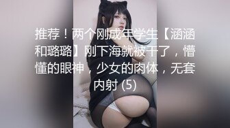 推荐！两个刚成年学生【涵涵和璐璐】刚下海就被干了，懵懂的眼神，少女的肉体，无套内射 (5)