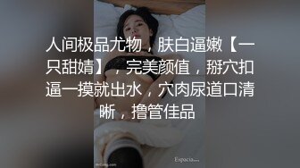 人间极品尤物，肤白逼嫩【一只甜婧】，完美颜值，掰穴扣逼一摸就出水，穴肉尿道口清晰，撸管佳品 