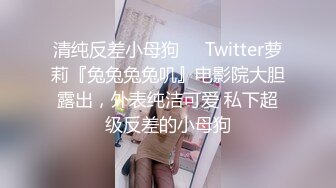 清纯反差小母狗❤️Twitter萝莉『兔兔兔兔叽』电影院大胆露出，外表纯洁可爱 私下超级反差的小母狗