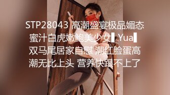 STP28043 高潮盛宴极品媚态蜜汁白虎嫩鲍美少女▌Yua▌双马尾居家自慰 潮红脸蛋高潮无比上头 营养快跟不上了